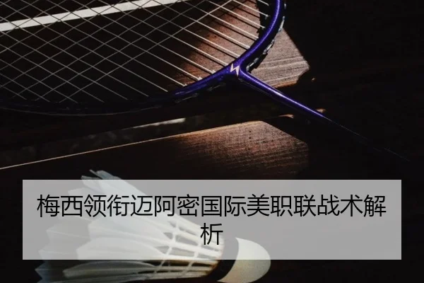 梅西领衔迈阿密国际美职联战术解析